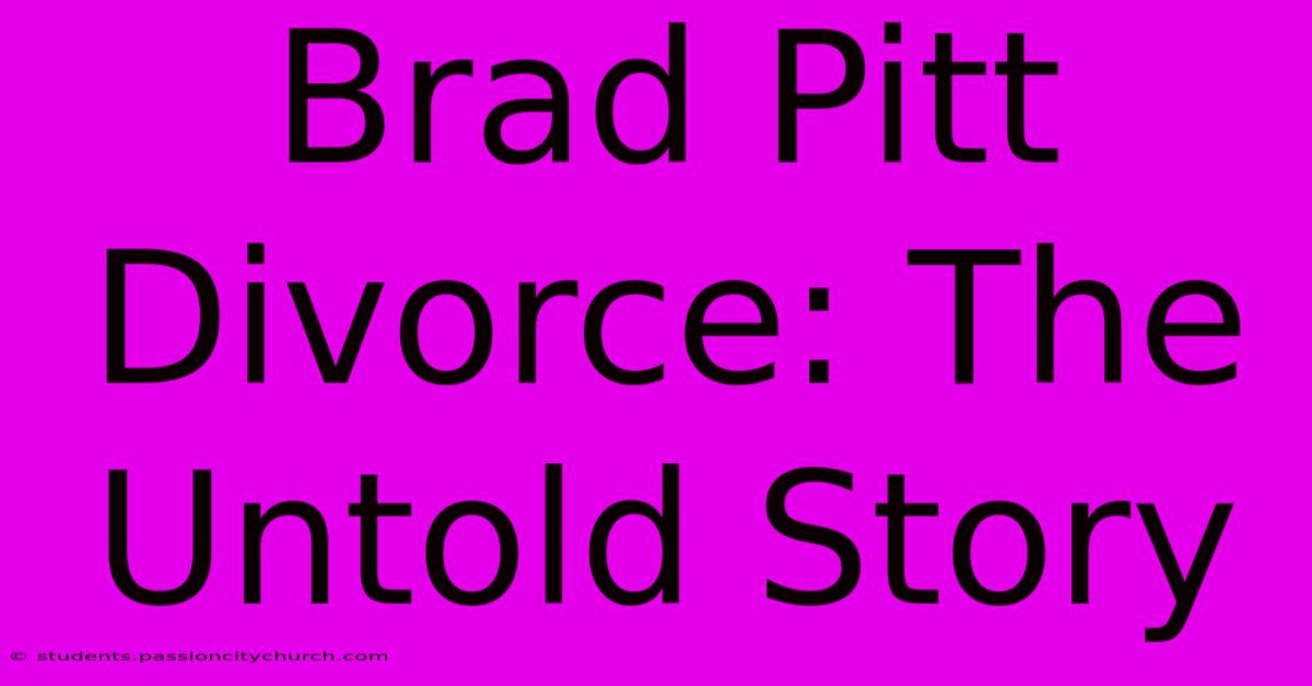 Brad Pitt Divorce: The Untold Story