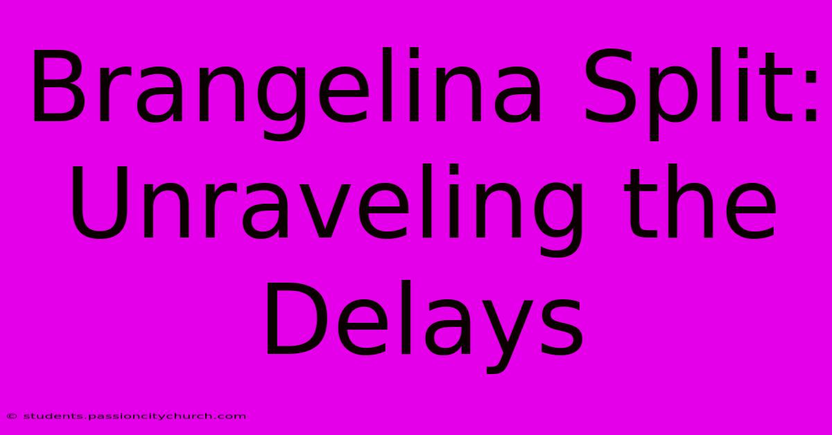 Brangelina Split: Unraveling The Delays