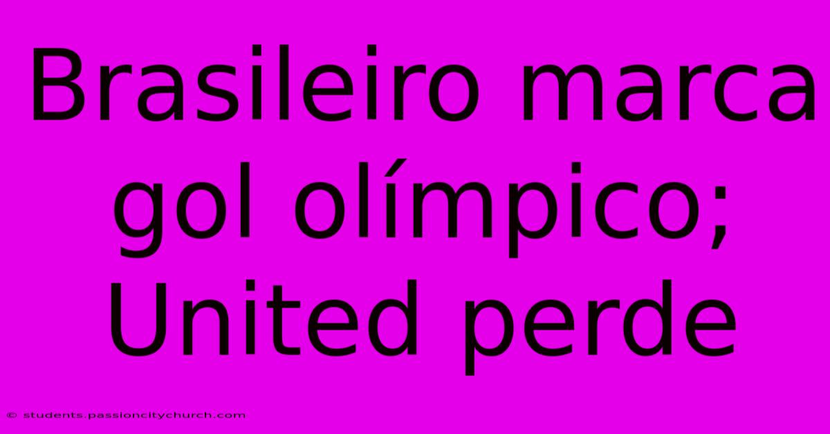 Brasileiro Marca Gol Olímpico; United Perde