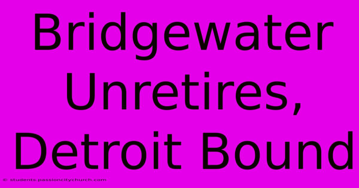 Bridgewater Unretires, Detroit Bound