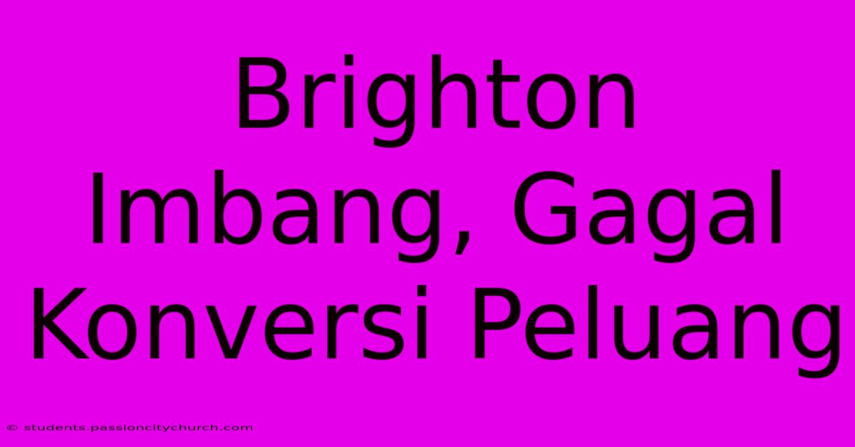 Brighton Imbang, Gagal Konversi Peluang