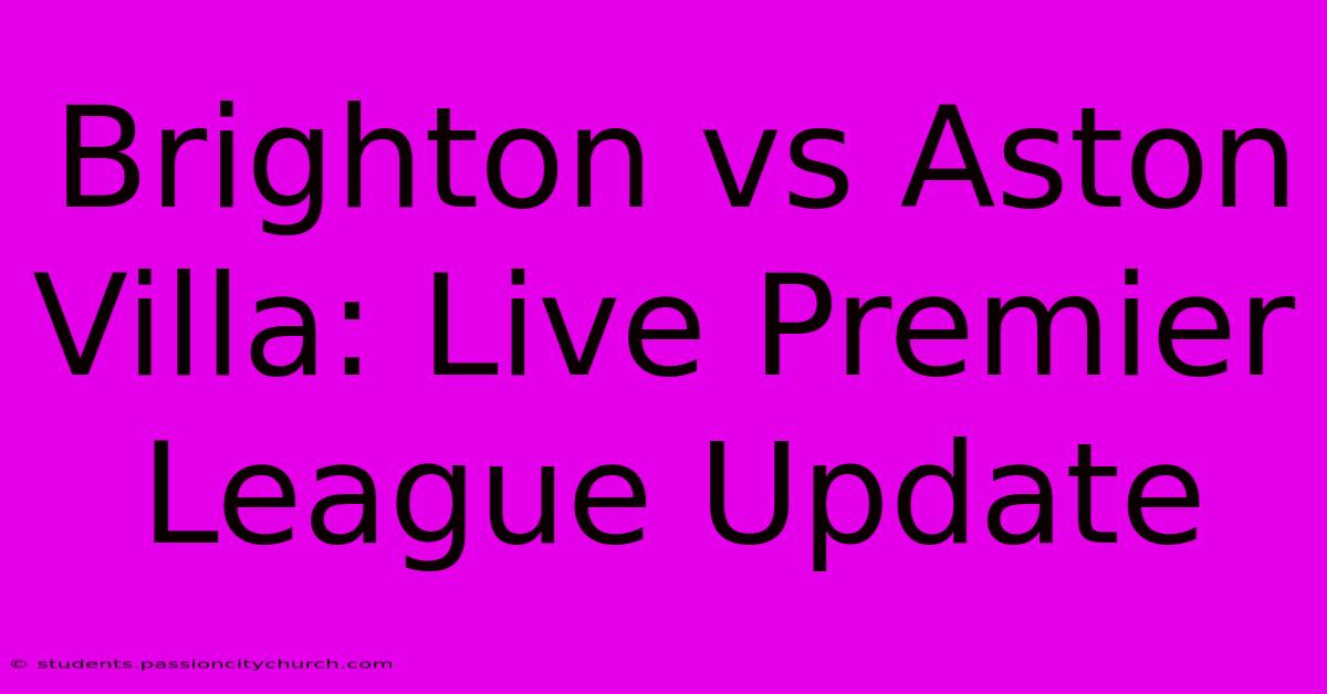 Brighton Vs Aston Villa: Live Premier League Update