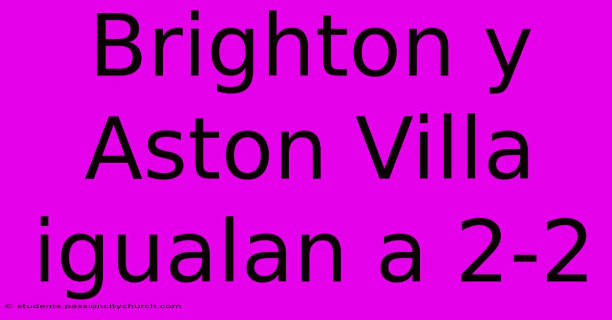 Brighton Y Aston Villa Igualan A 2-2