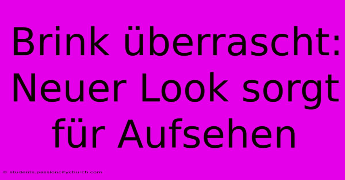 Brink Überrascht:  Neuer Look Sorgt Für Aufsehen