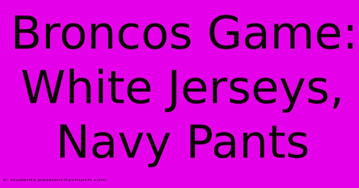 Broncos Game: White Jerseys, Navy Pants