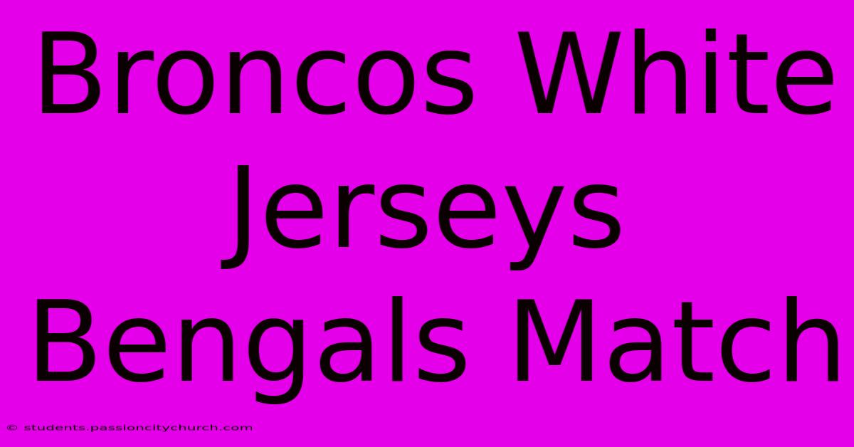 Broncos White Jerseys Bengals Match