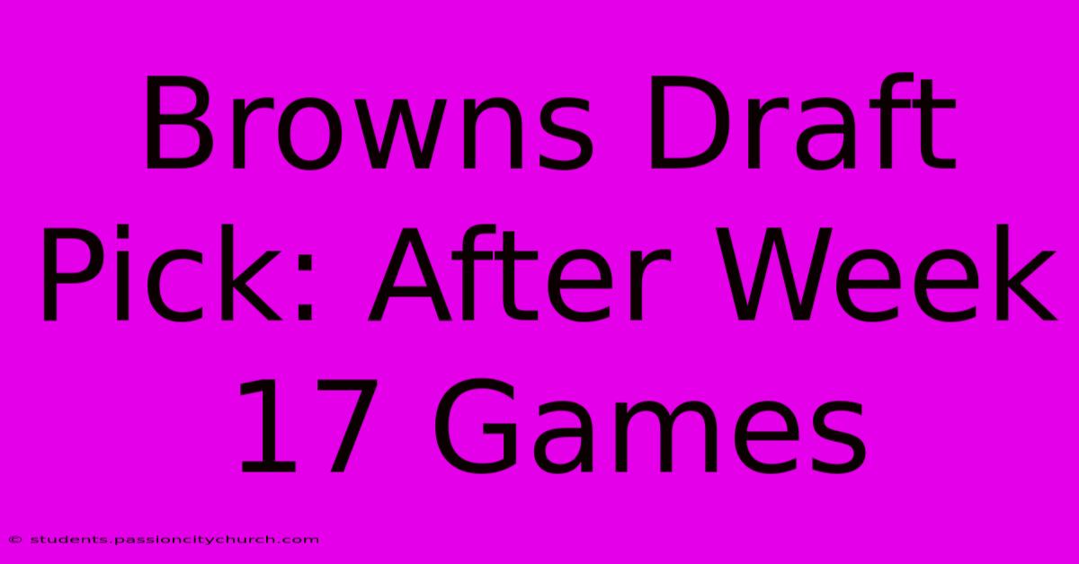 Browns Draft Pick: After Week 17 Games