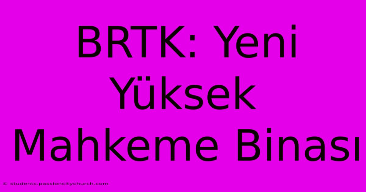 BRTK: Yeni Yüksek Mahkeme Binası