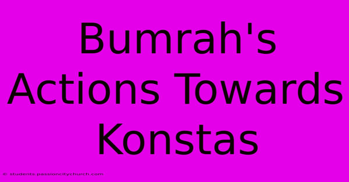 Bumrah's Actions Towards Konstas