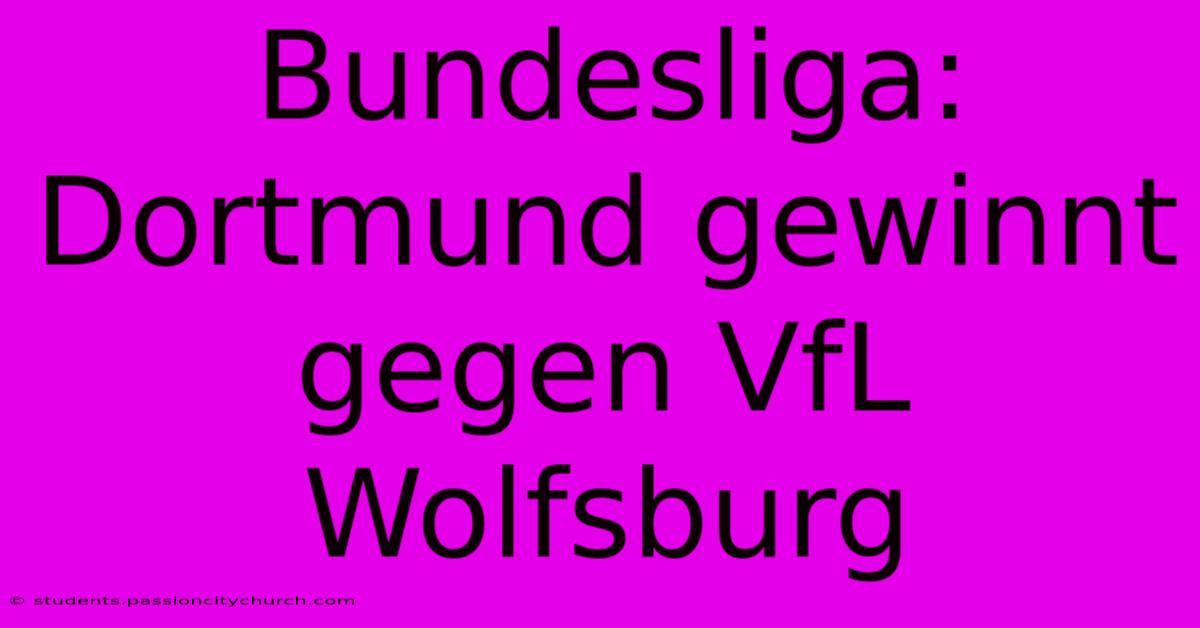 Bundesliga: Dortmund Gewinnt Gegen VfL Wolfsburg