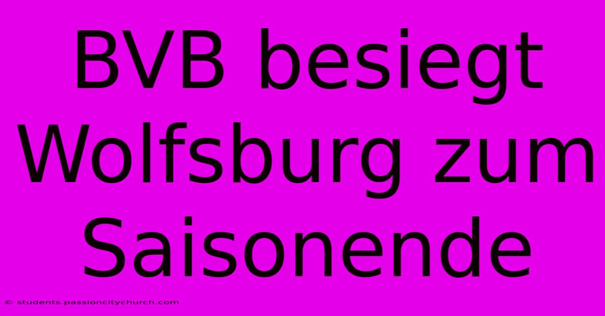 BVB Besiegt Wolfsburg Zum Saisonende