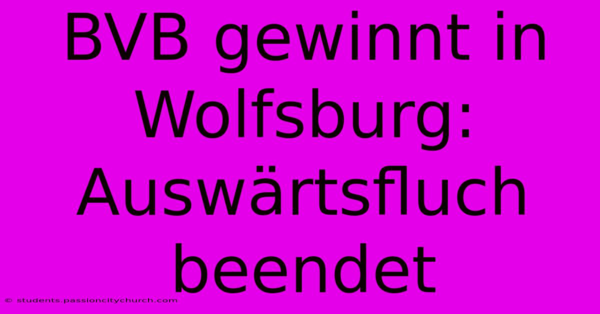 BVB Gewinnt In Wolfsburg: Auswärtsfluch Beendet