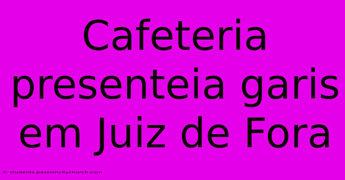 Cafeteria Presenteia Garis Em Juiz De Fora