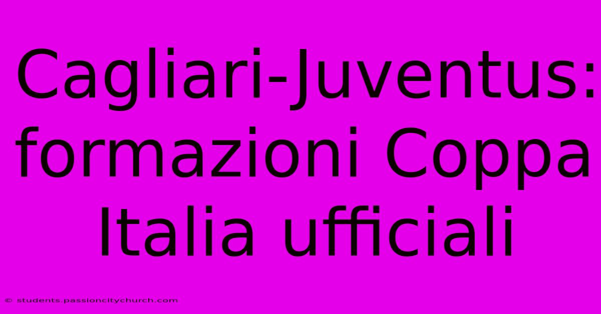 Cagliari-Juventus: Formazioni Coppa Italia Ufficiali