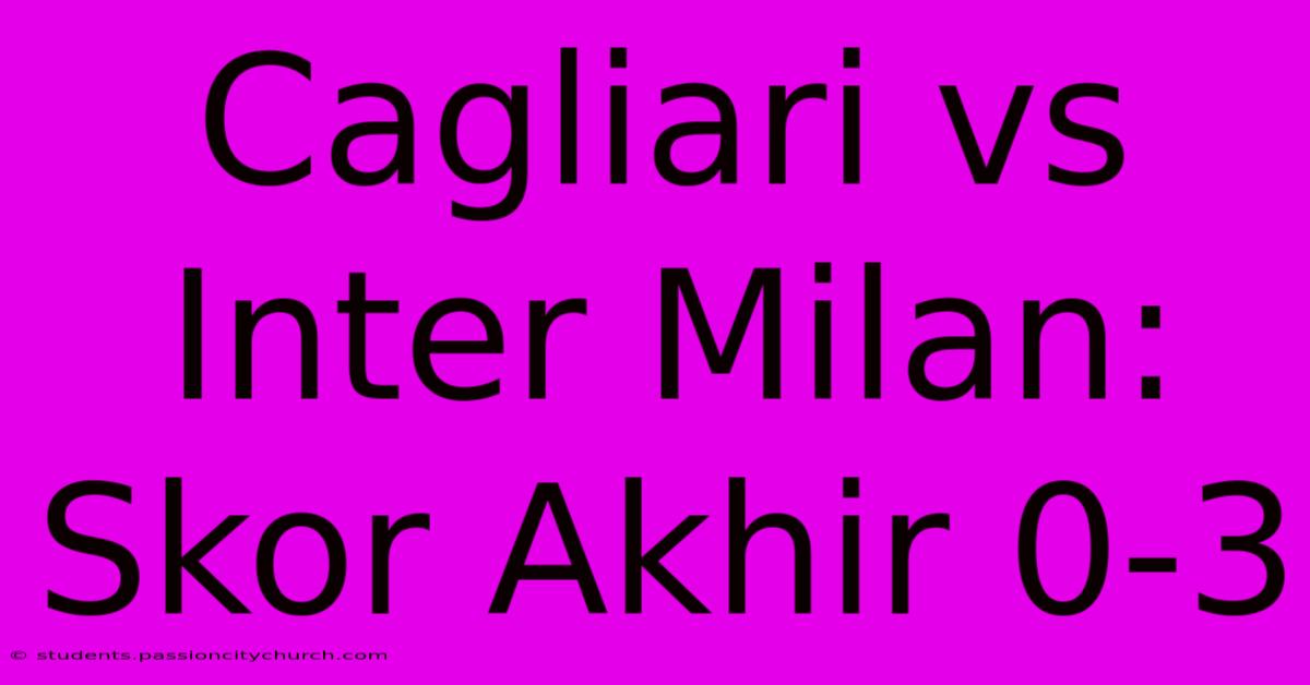 Cagliari Vs Inter Milan: Skor Akhir 0-3