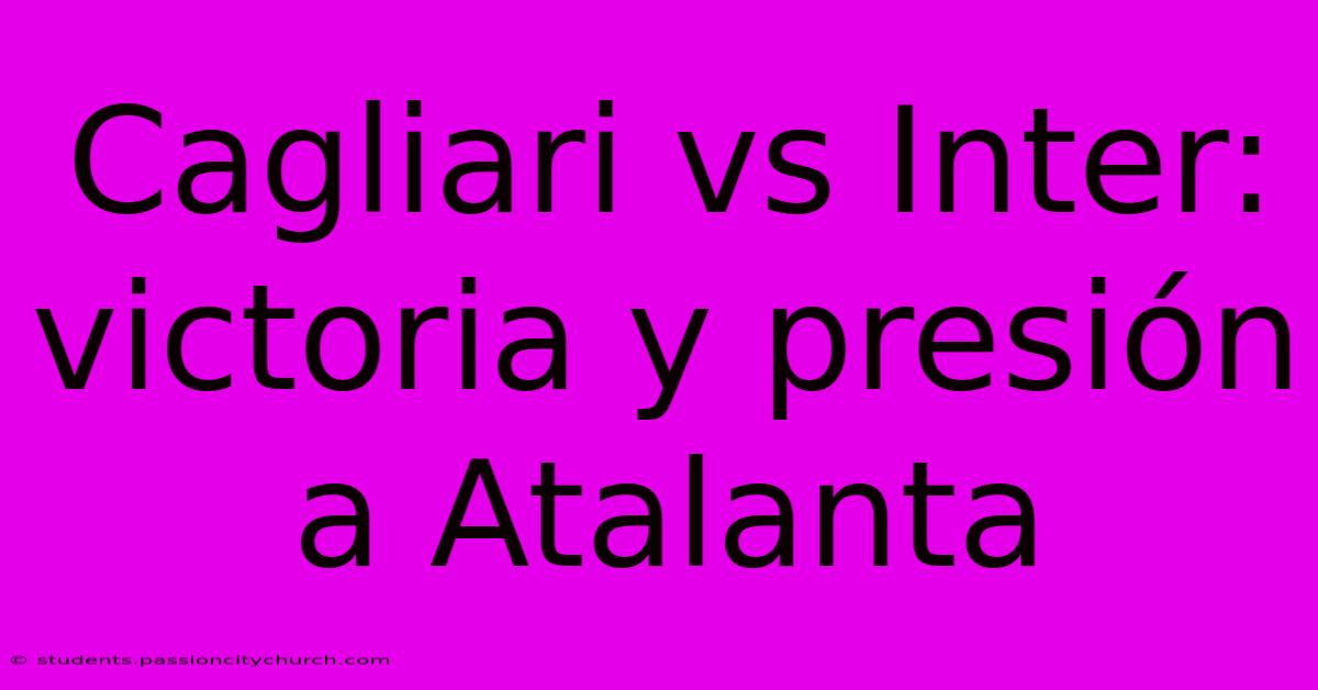 Cagliari Vs Inter: Victoria Y Presión A Atalanta