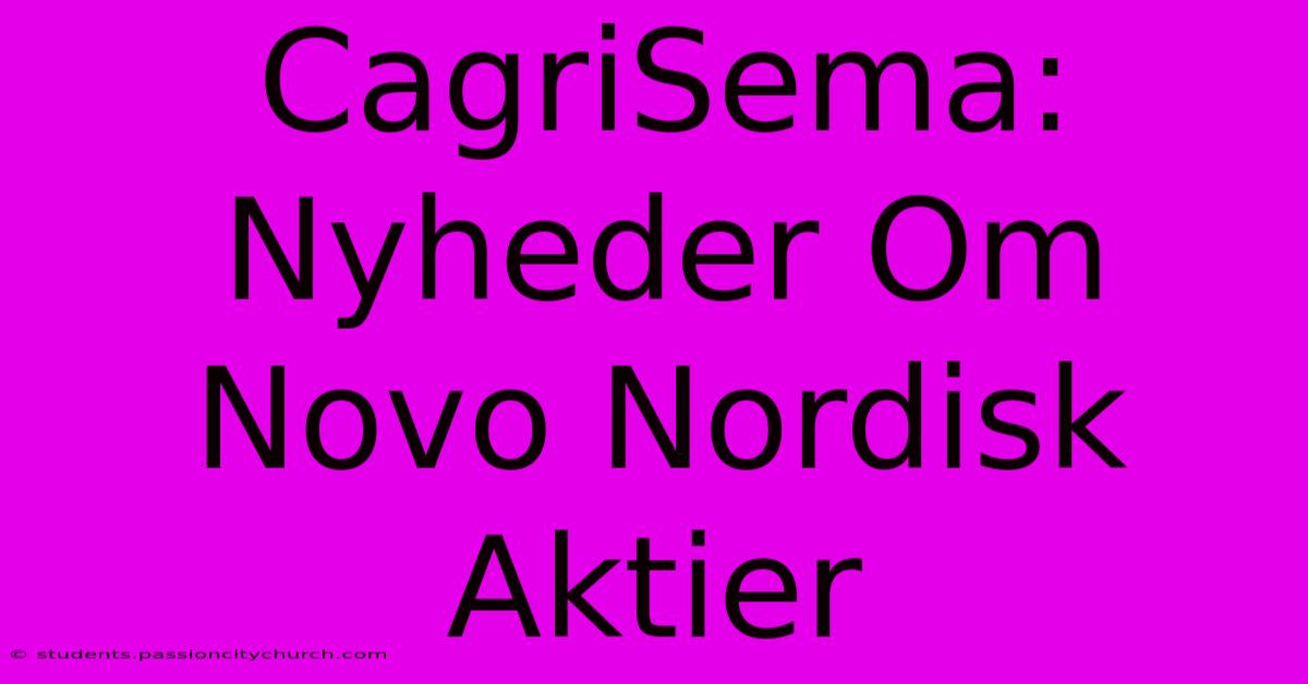 CagriSema: Nyheder Om Novo Nordisk Aktier