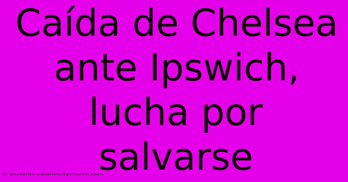 Caída De Chelsea Ante Ipswich, Lucha Por Salvarse