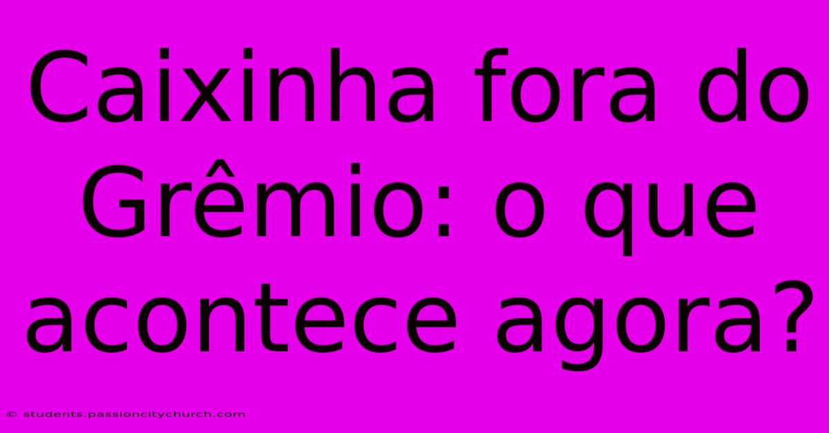 Caixinha Fora Do Grêmio: O Que Acontece Agora?