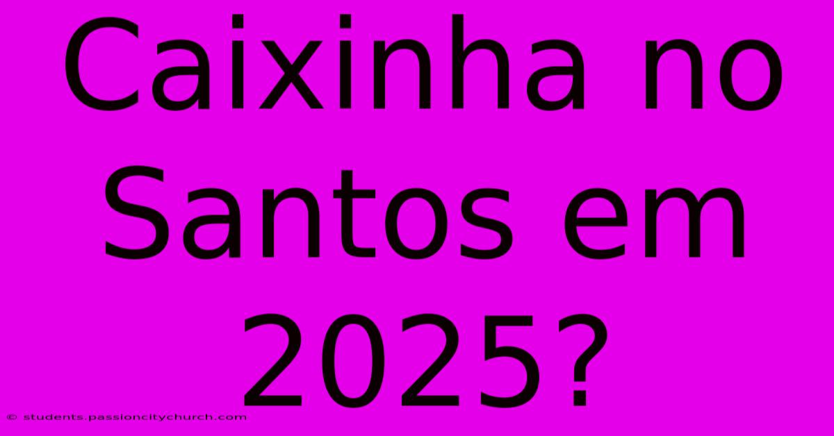 Caixinha No Santos Em 2025?