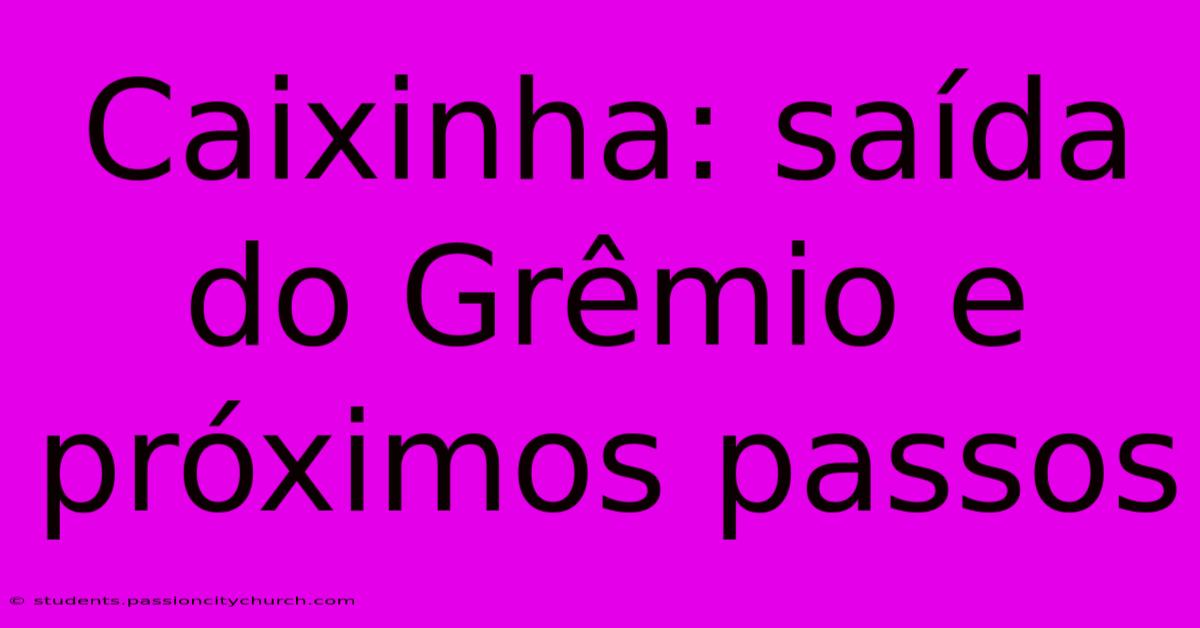 Caixinha: Saída Do Grêmio E Próximos Passos