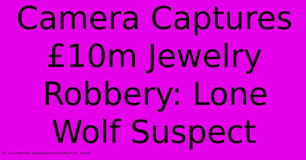 Camera Captures £10m Jewelry Robbery: Lone Wolf Suspect