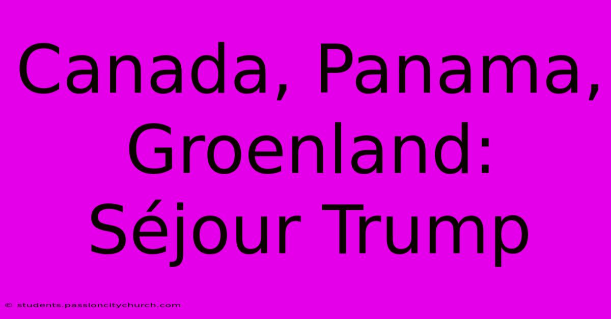 Canada, Panama, Groenland: Séjour Trump