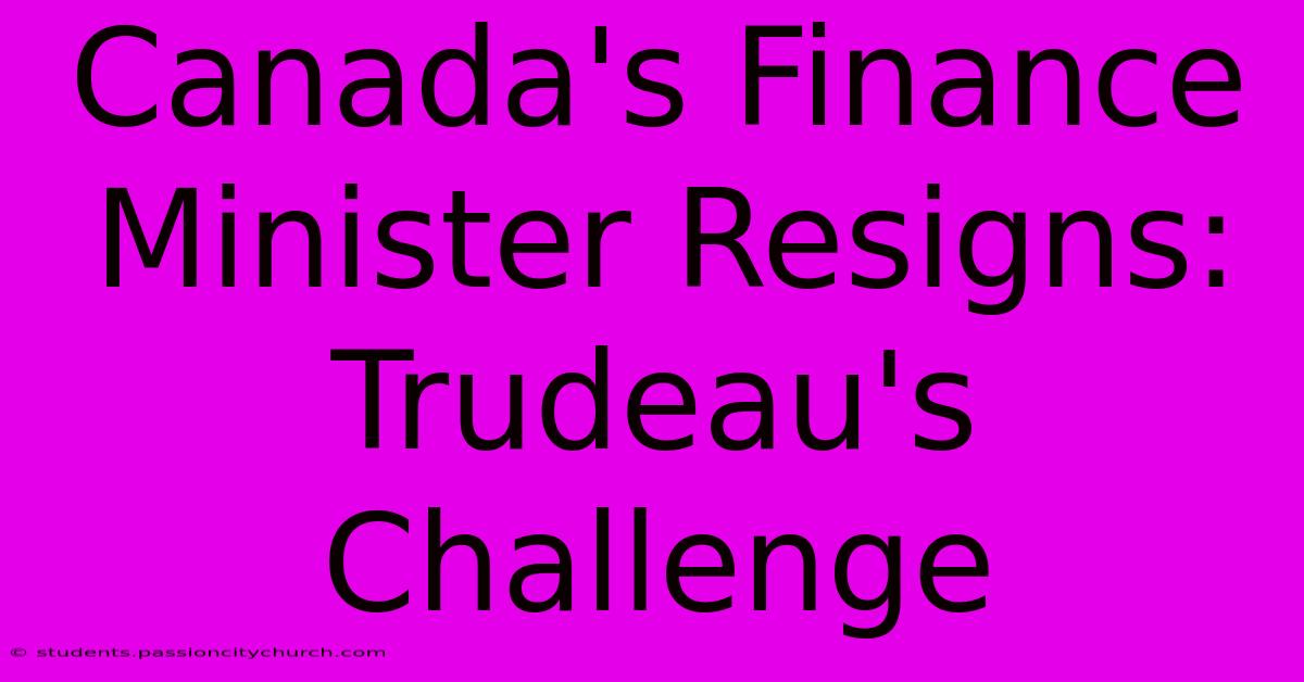 Canada's Finance Minister Resigns: Trudeau's Challenge