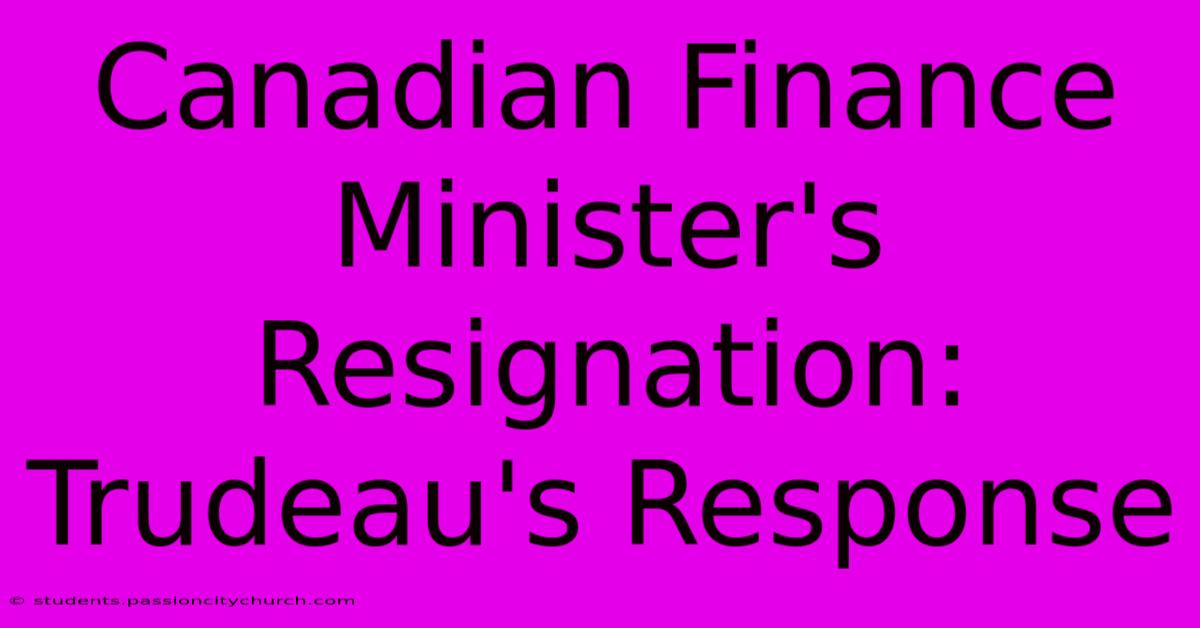 Canadian Finance Minister's Resignation: Trudeau's Response