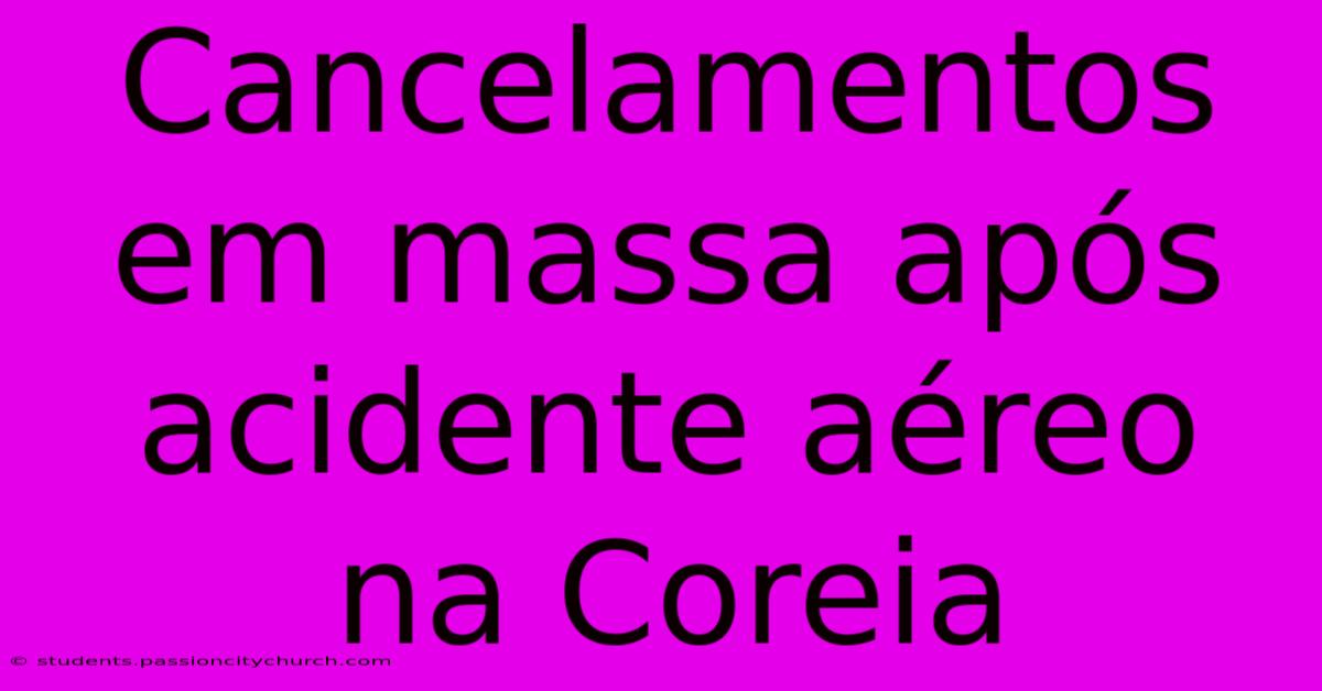 Cancelamentos Em Massa Após Acidente Aéreo Na Coreia
