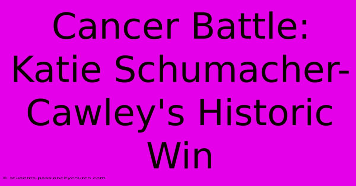 Cancer Battle: Katie Schumacher-Cawley's Historic Win