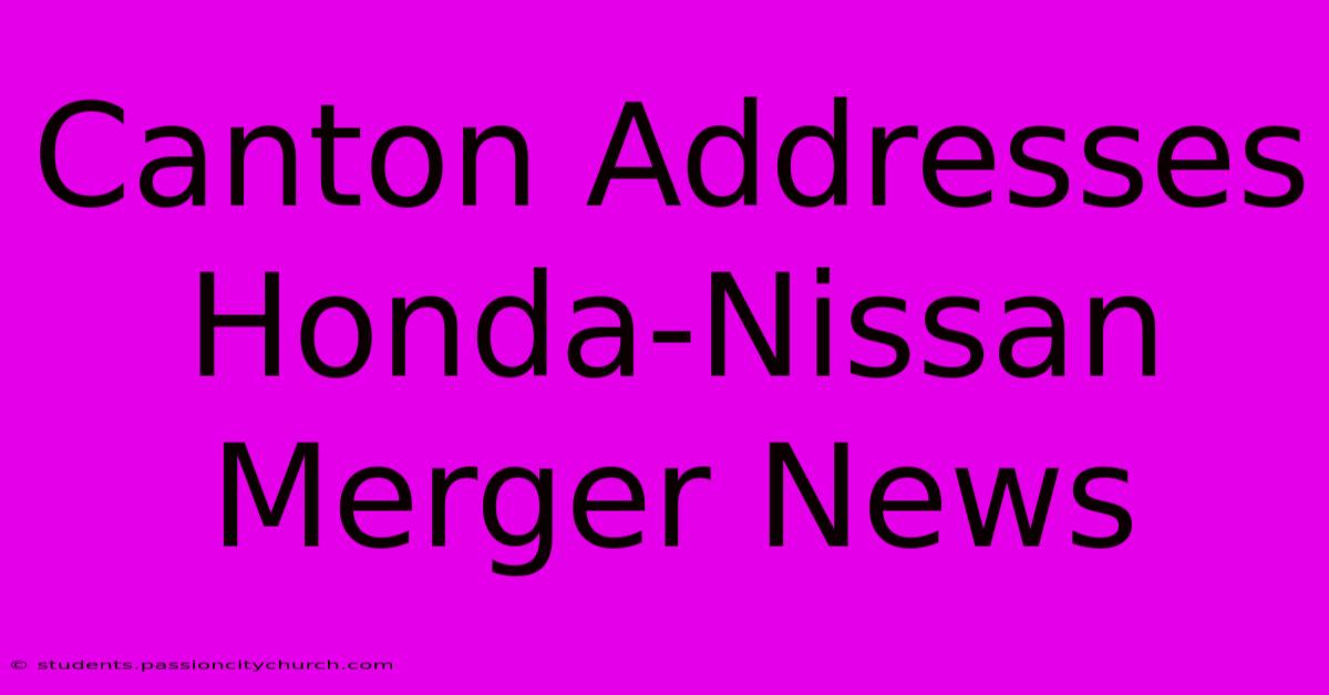 Canton Addresses Honda-Nissan Merger News