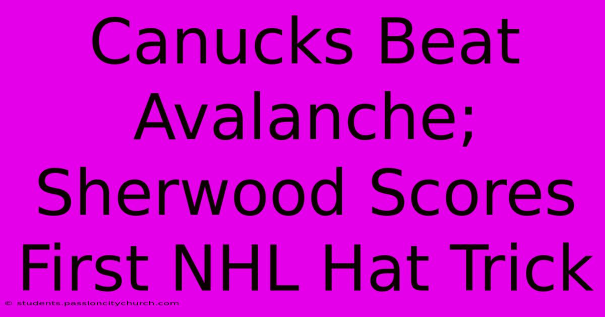 Canucks Beat Avalanche; Sherwood Scores First NHL Hat Trick