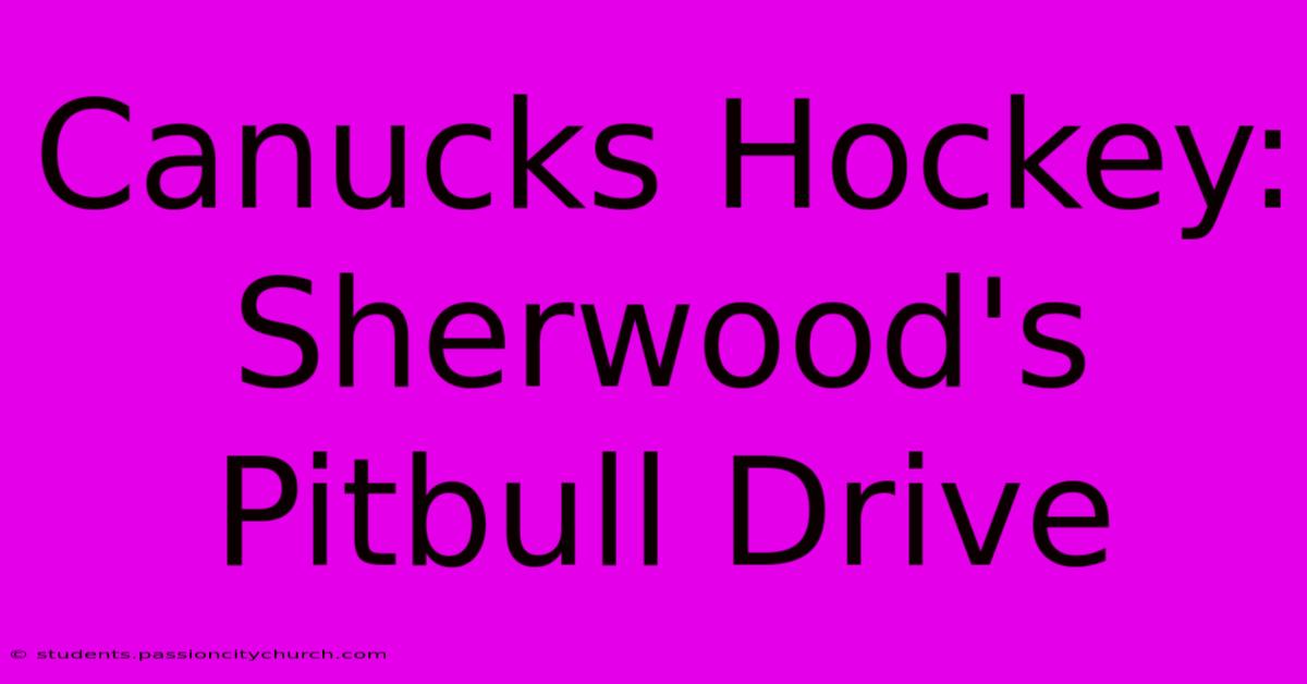 Canucks Hockey: Sherwood's Pitbull Drive