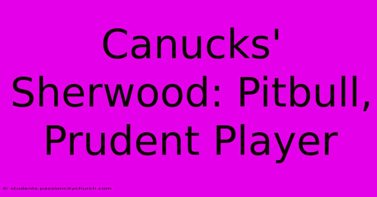 Canucks' Sherwood: Pitbull, Prudent Player