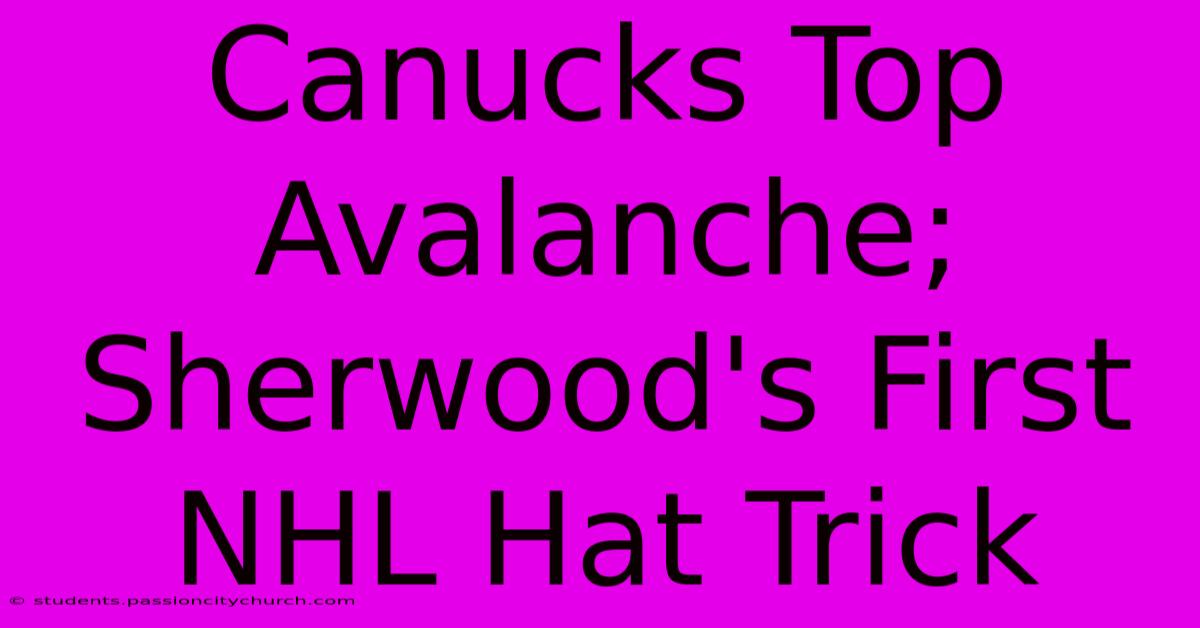 Canucks Top Avalanche; Sherwood's First NHL Hat Trick