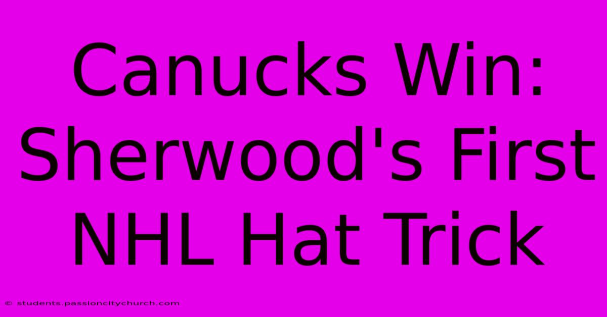 Canucks Win: Sherwood's First NHL Hat Trick