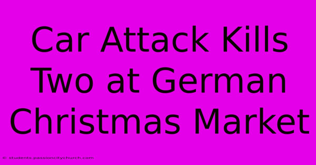 Car Attack Kills Two At German Christmas Market