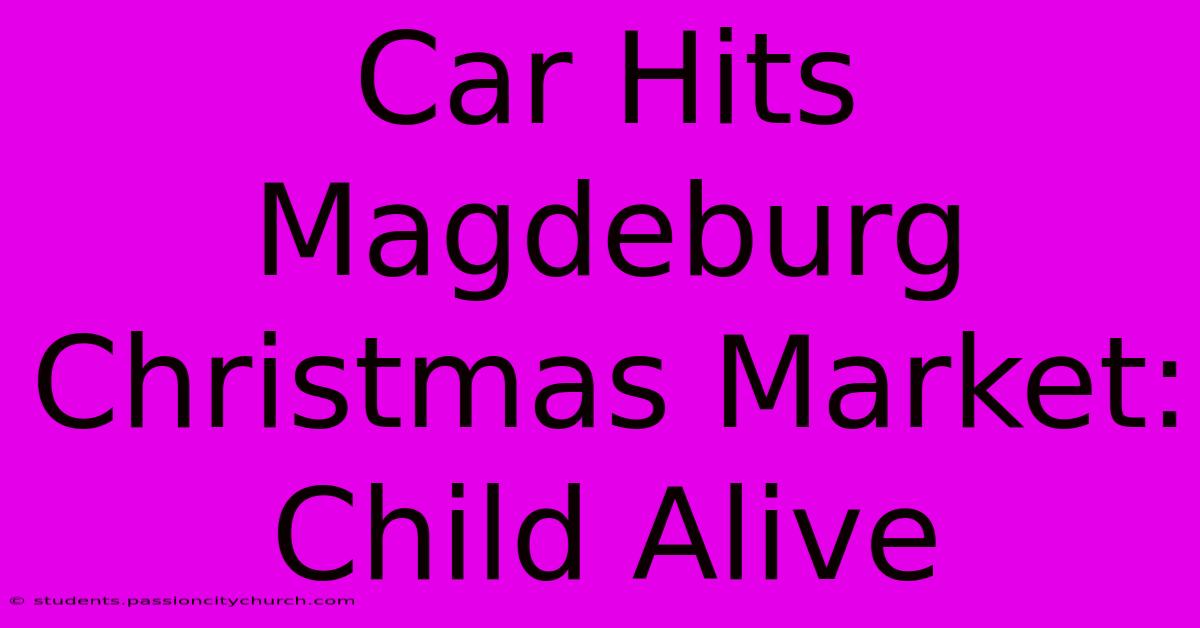 Car Hits Magdeburg Christmas Market: Child Alive