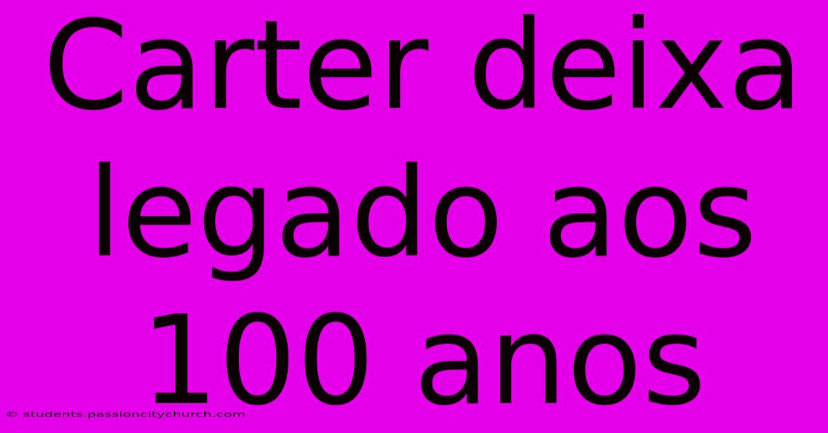 Carter Deixa Legado Aos 100 Anos