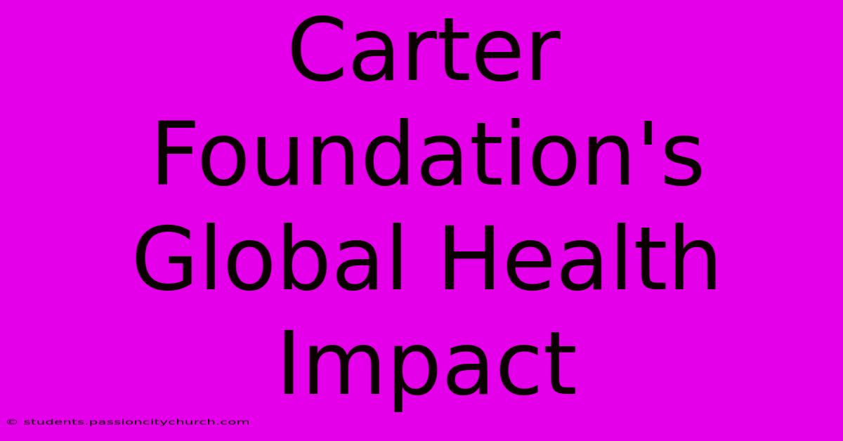 Carter Foundation's Global Health Impact