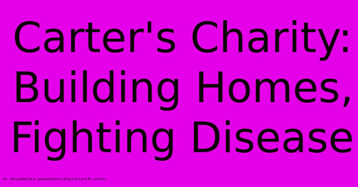 Carter's Charity: Building Homes, Fighting Disease