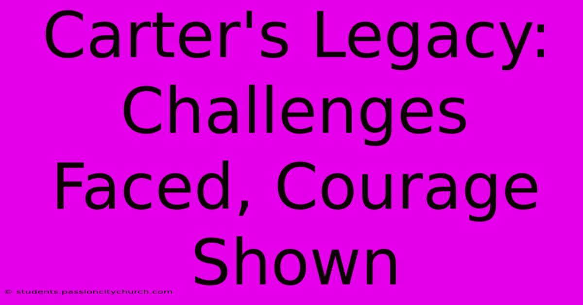 Carter's Legacy: Challenges Faced, Courage Shown