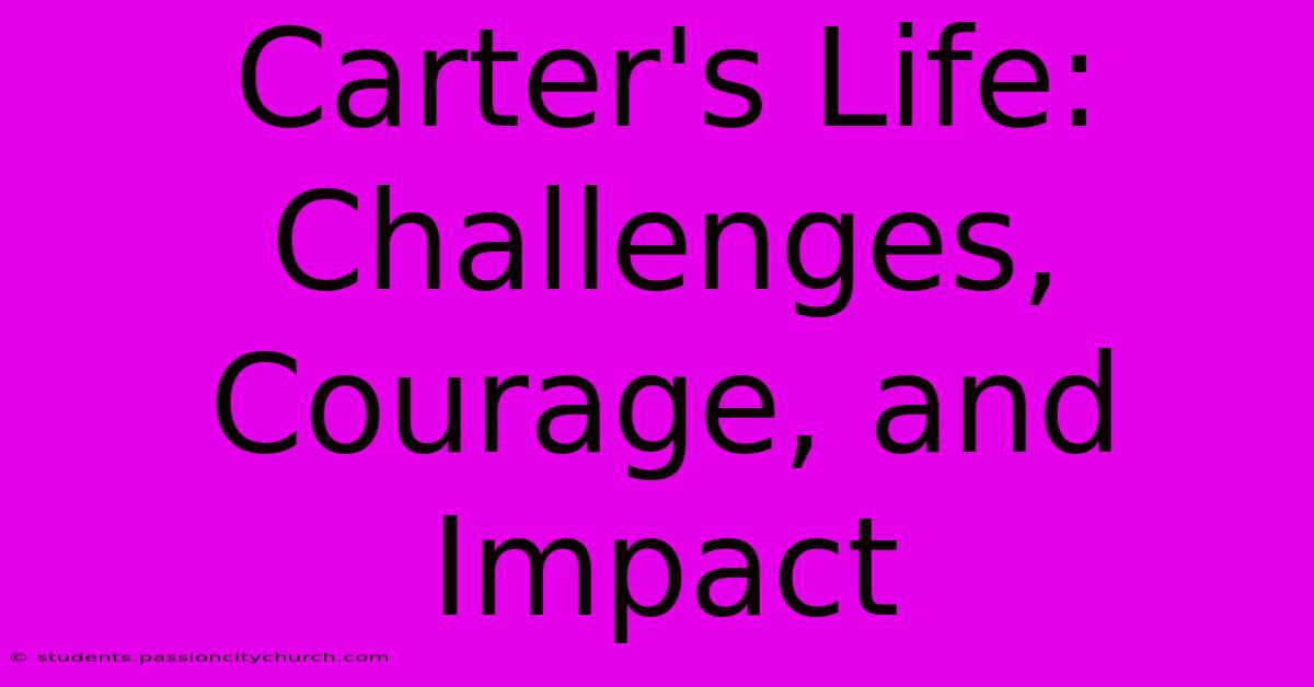 Carter's Life: Challenges, Courage, And Impact