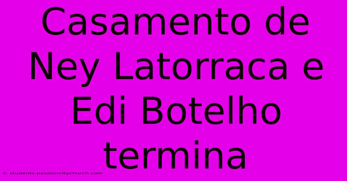 Casamento De Ney Latorraca E Edi Botelho Termina