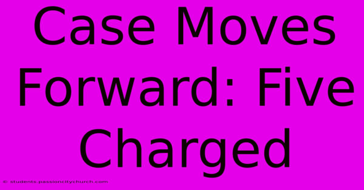 Case Moves Forward: Five Charged