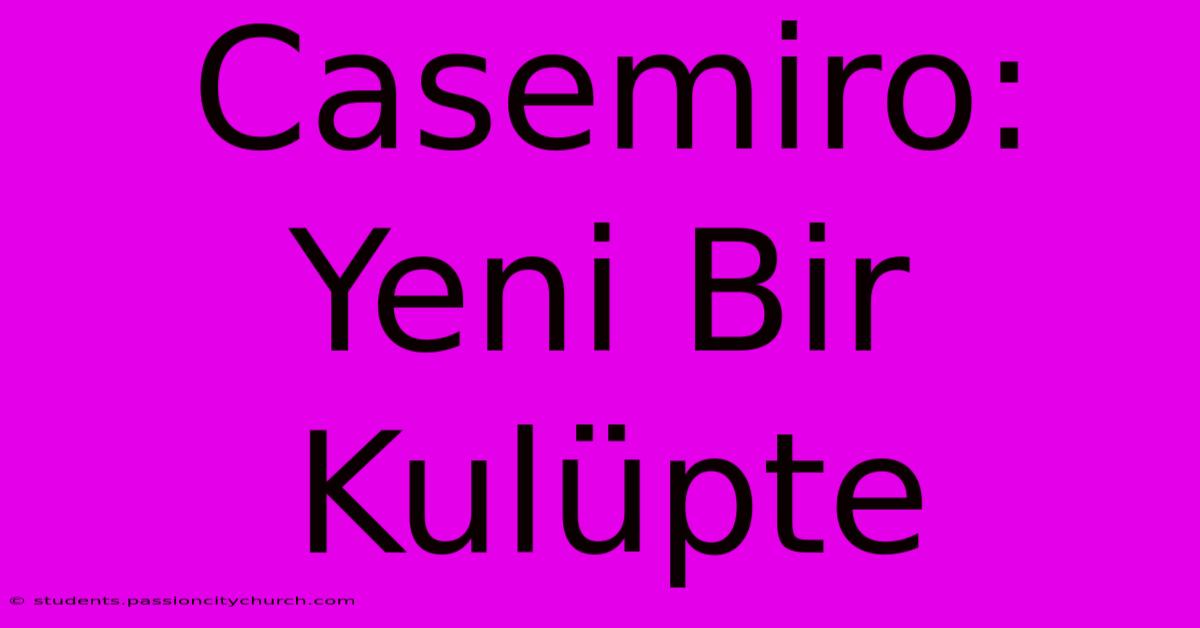 Casemiro: Yeni Bir Kulüpte