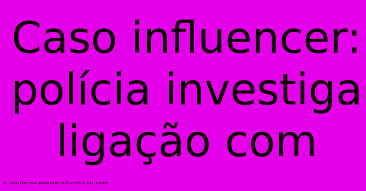 Caso Influencer: Polícia Investiga Ligação Com