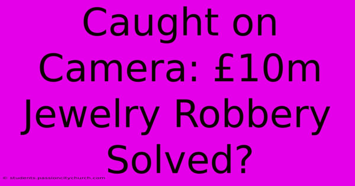 Caught On Camera: £10m Jewelry Robbery Solved?