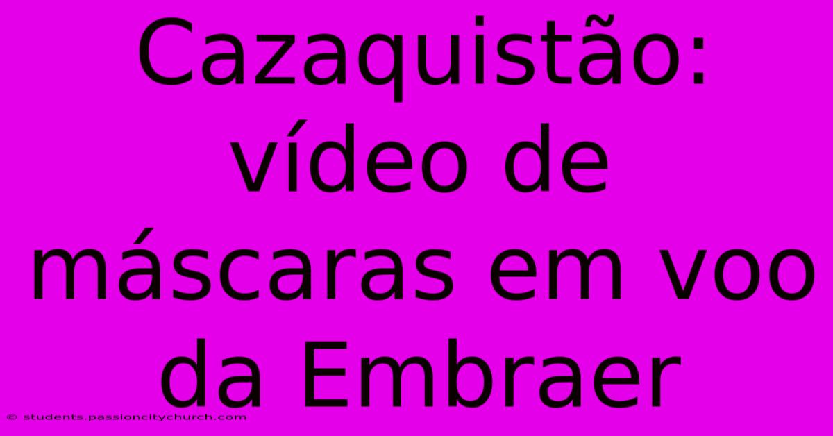 Cazaquistão: Vídeo De Máscaras Em Voo Da Embraer